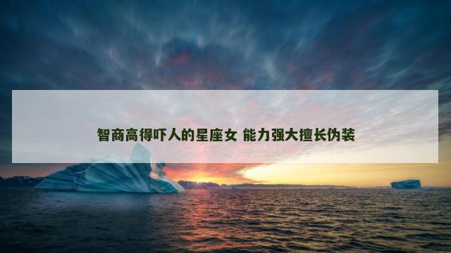智商高得吓人的星座女 能力强大擅长伪装