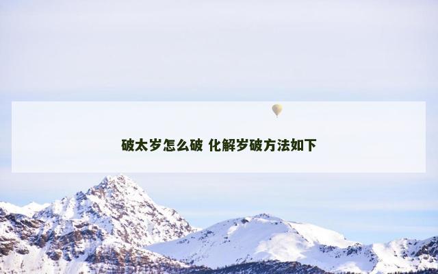 破太岁怎么破 化解岁破方法如下