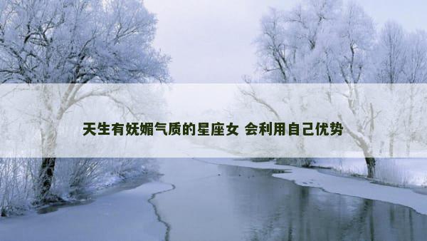 天生有妩媚气质的星座女 会利用自己优势