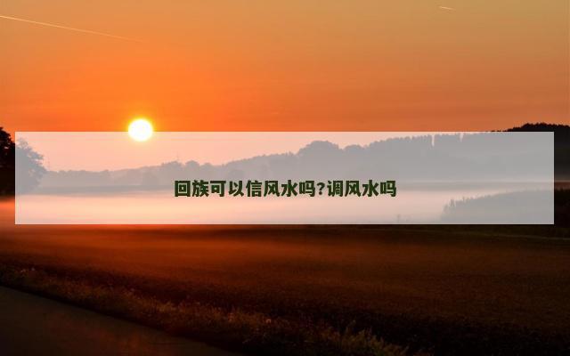 回族可以信风水吗?调风水吗