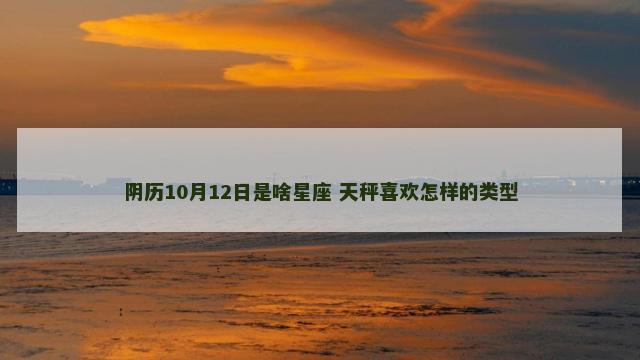 阴历10月12日是啥星座 天秤喜欢怎样的类型