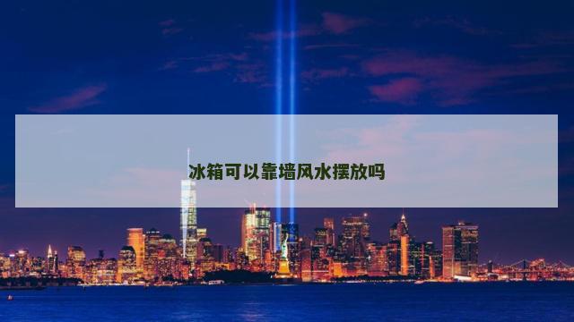 冰箱可以靠墙风水摆放吗