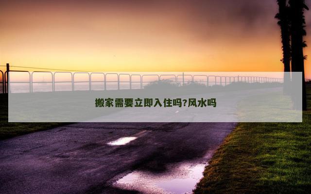 搬家需要立即入住吗?风水吗