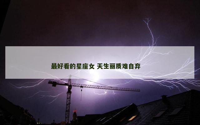 最好看的星座女 天生丽质难自弃 　　