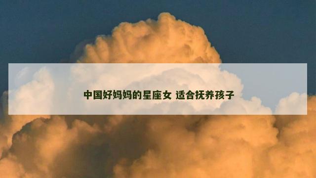 中国好妈妈的星座女 适合抚养孩子