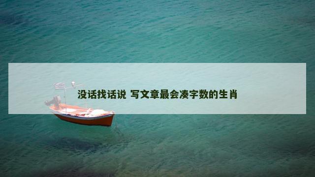 没话找话说 写文章最会凑字数的生肖
