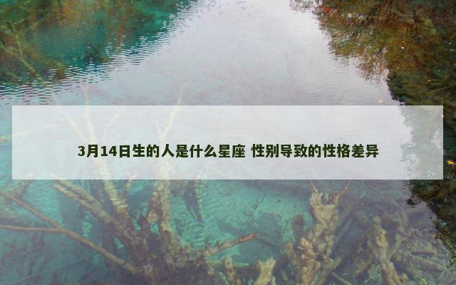 3月14日生的人是什么星座 性别导致的性格差异