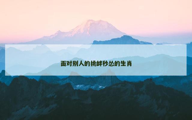 面对别人的挑衅秒怂的生肖