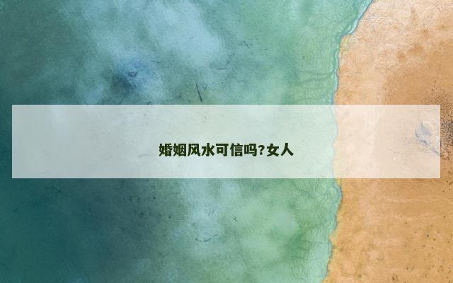 婚姻风水可信吗?女人