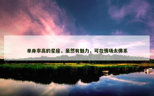 单身率高的星座，虽然有魅力，可在情场太佛系