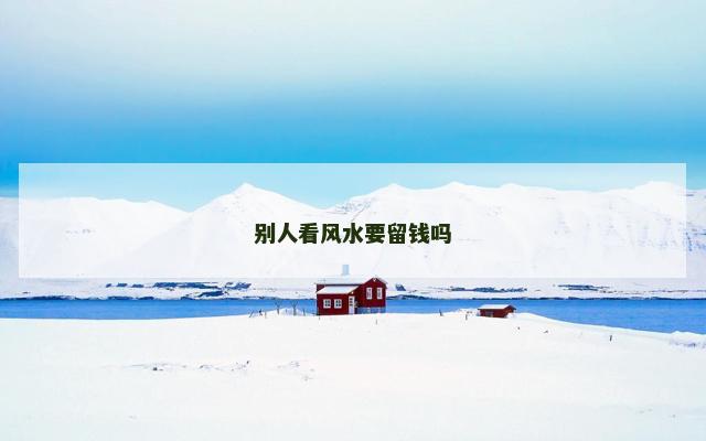别人看风水要留钱吗