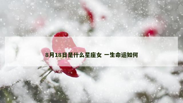 8月18日是什么星座女 一生命运如何