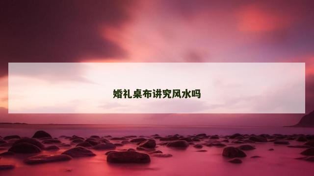 婚礼桌布讲究风水吗