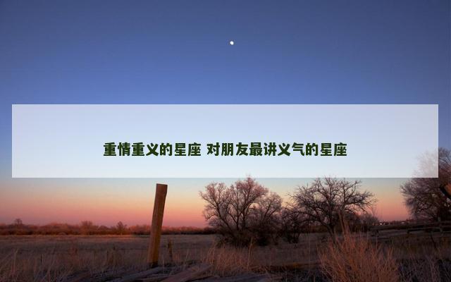 重情重义的星座 对朋友最讲义气的星座