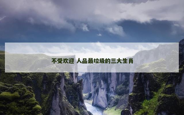 不受欢迎 人品最垃圾的三大生肖