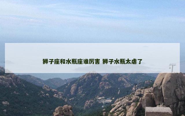 狮子座和水瓶座谁厉害 狮子水瓶太虐了