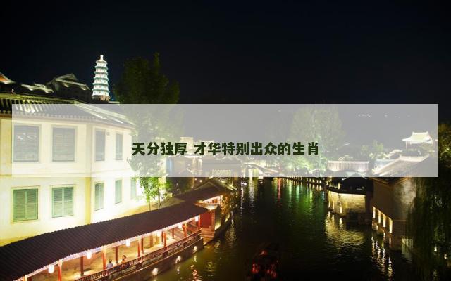 天分独厚 才华特别出众的生肖