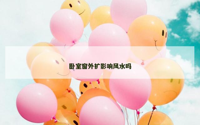 卧室窗外扩影响风水吗