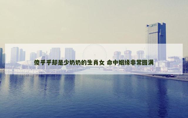 傻乎乎却是少奶奶的生肖女 命中姻缘非常圆满
