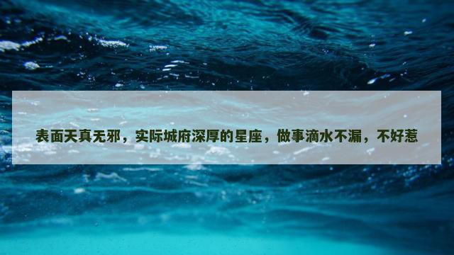 表面天真无邪，实际城府深厚的星座，做事滴水不漏，不好惹