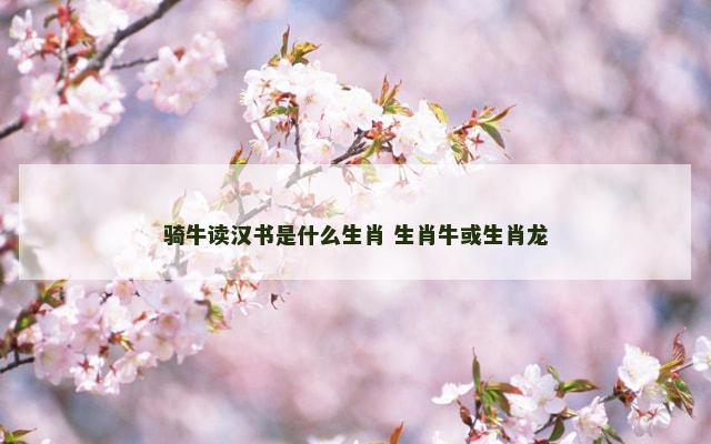 骑牛读汉书是什么生肖 生肖牛或生肖龙