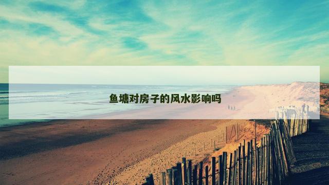 鱼塘对房子的风水影响吗