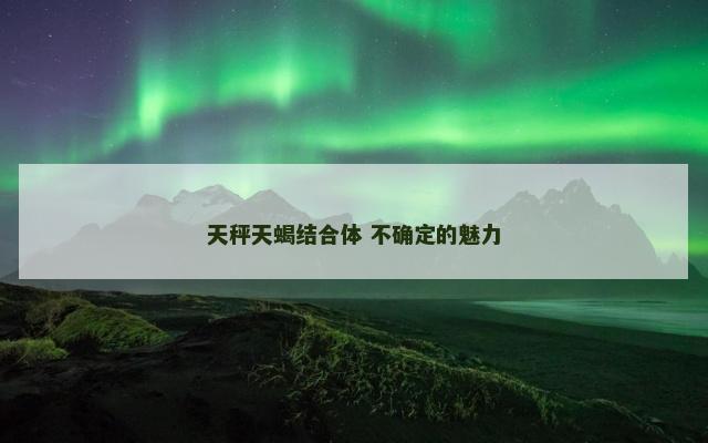 天秤天蝎结合体 不确定的魅力