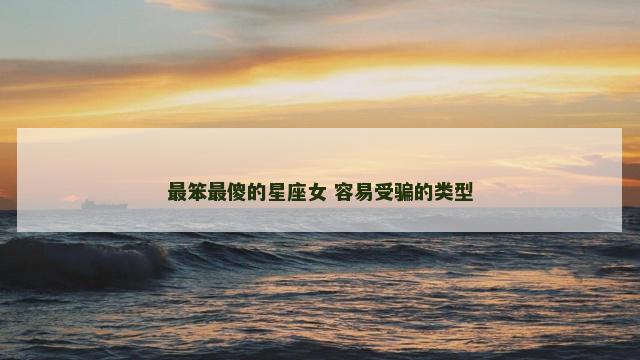 最笨最傻的星座女 容易受骗的类型