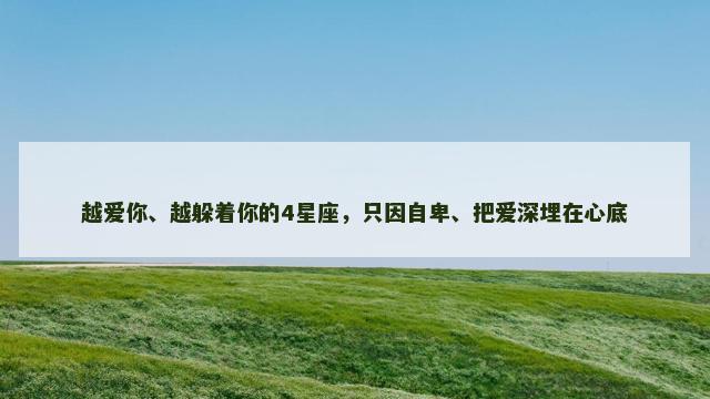 越爱你、越躲着你的4星座，只因自卑、把爱深埋在心底