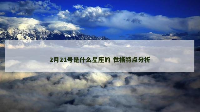 2月21号是什么星座的 性格特点分析