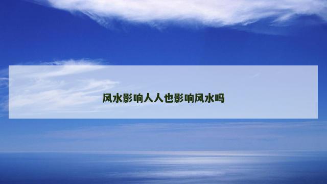 风水影响人人也影响风水吗