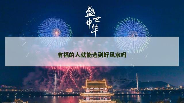 有福的人就能选到好风水吗