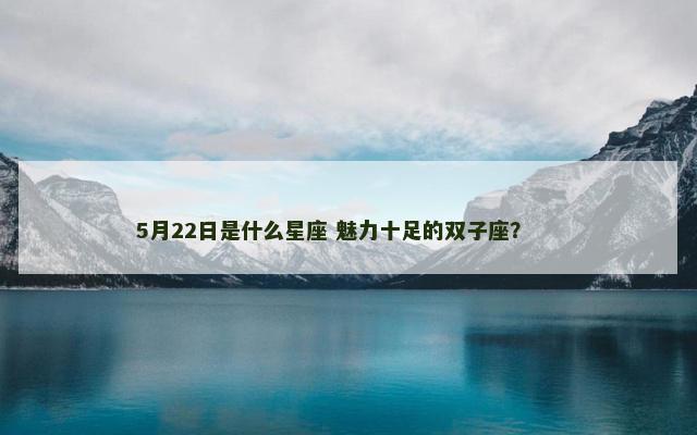 5月22日是什么星座 魅力十足的双子座？ 　　