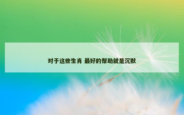 对于这些生肖 最好的帮助就是沉默