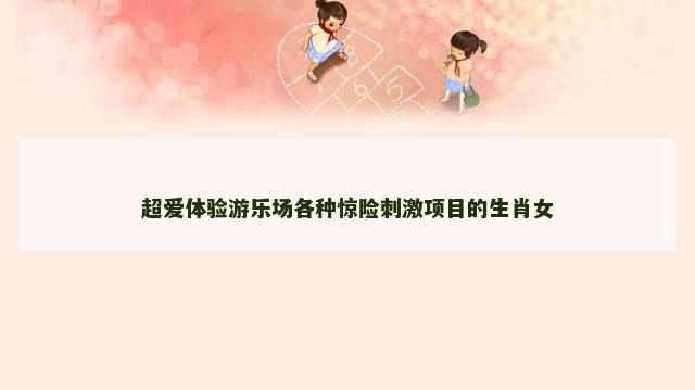 超爱体验游乐场各种惊险刺激项目的生肖女