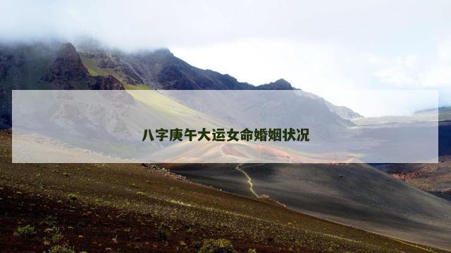 八字庚午大运女命婚姻状况