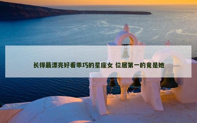 长得最漂亮好看乖巧的星座女 位居第一的竟是她