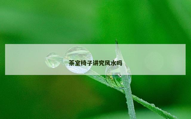 茶室椅子讲究风水吗
