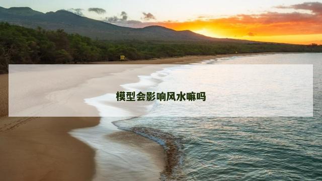 模型会影响风水嘛吗