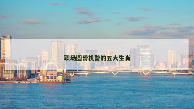 职场圆滑机警的五大生肖