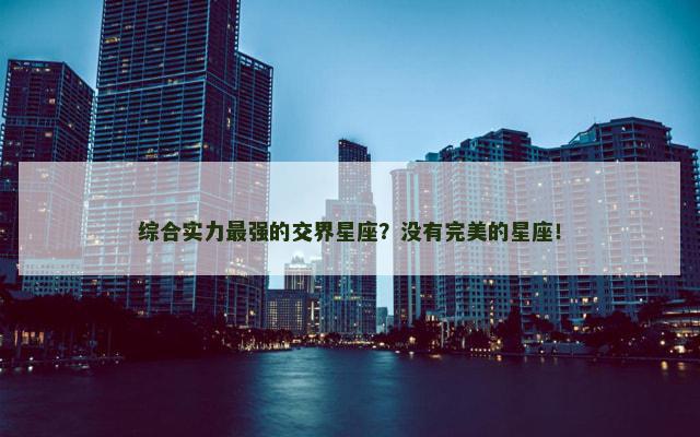 综合实力最强的交界星座？没有完美的星座！