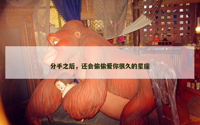 分手之后，还会偷偷爱你很久的星座