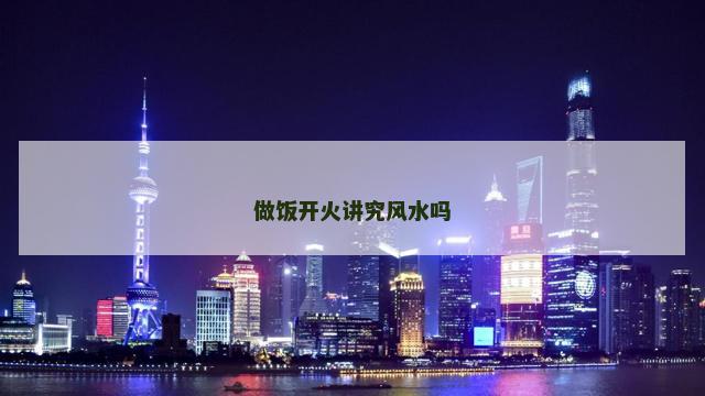 做饭开火讲究风水吗