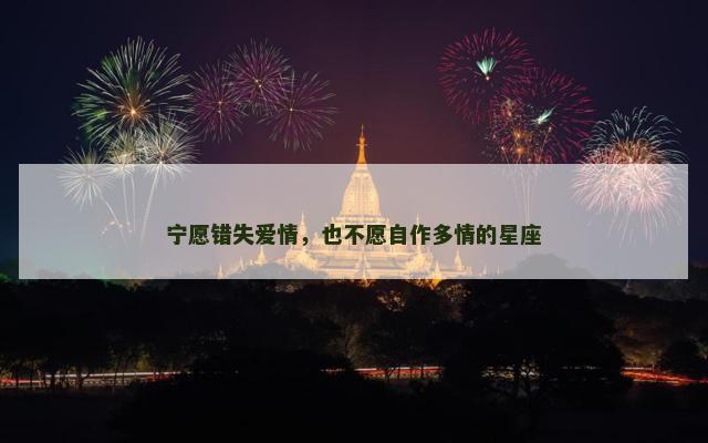 宁愿错失爱情，也不愿自作多情的星座