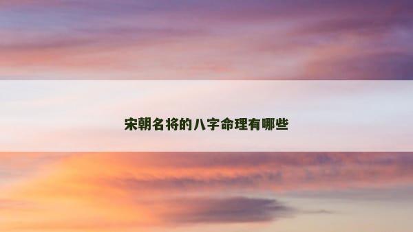 宋朝名将的八字命理有哪些