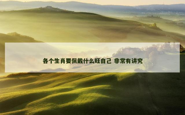 各个生肖要佩戴什么旺自己 非常有讲究