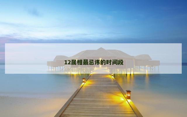 12属相最忌讳的时间段
