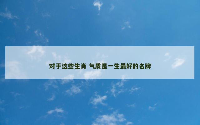 对于这些生肖 气质是一生最好的名牌