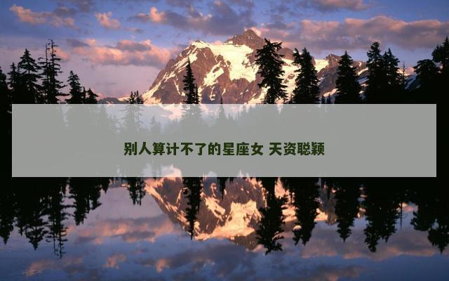 别人算计不了的星座女 天资聪颖