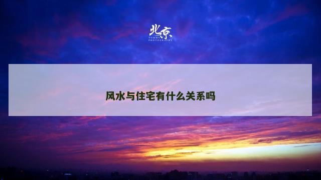 风水与住宅有什么关系吗
